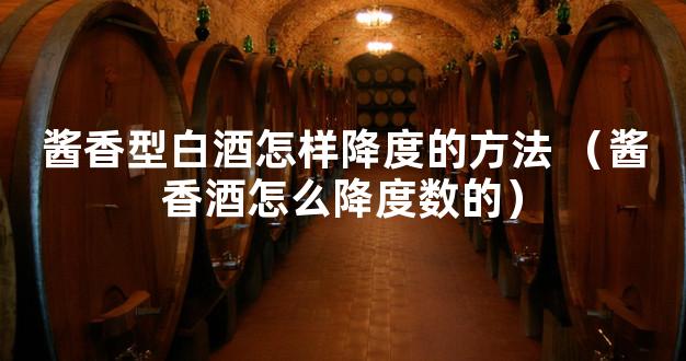 酱香型白酒怎样降度的方法 （酱香酒怎么降度数的）